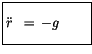 $\displaystyle \fbox {$\rule[-4mm]{0cm}{1cm}\ddot{r}\ \, = \, -g \quad \quad$}$