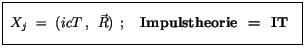 $\displaystyle \fbox {$\rule[-4mm]{0cm}{1cm}\ X_{j} \ = \ ( i{cT} \>, \>\> {\vec{R}} ) \>\> ; \quad
\mbox{\bf Impulstheorie \ = \ IT } \ $}$