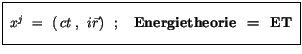 $\displaystyle \fbox {$\rule[-4mm]{0cm}{1cm}\ x^{j} \ = \ ( \> {ct} \>, \>\> i{\vec{r}} ) \>\>\> ; \quad
\mbox{\bf Energietheorie \ = \ ET} \ $}$