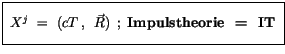 $\displaystyle \fbox {$\rule[-4mm]{0cm}{1cm}\ X^{j} \ = \ ( {cT} \>, \>\> {\vec{R}} ) \>\> ; \ \mbox{\bf Impulstheorie \ = \ IT} \ $}$