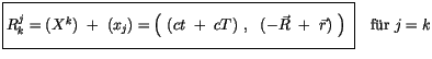 $\displaystyle \fbox{$\rule[-4mm]{0cm}{1cm}R_k^j = (X^k) \ + \ (x_j) = \left( \ ...
...T) \ , \ \ (-\vec{R} \ + \ \vec{r}) \ \right) \ $}\quad \mbox{f\uml {u}r} \ j=k$