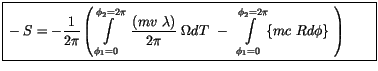 $\displaystyle \fbox {$\rule[-4mm]{0cm}{1cm}-S = - \displaystyle\frac {1}{2\pi}\...
...yle\int \limits_{\phi_1=0}^{\phi_2=2\pi} \{ m c \ Rd\phi \} \ \right) \qquad $}$