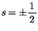 $s=\pm \displaystyle\frac {1}{\, 2 \, }$