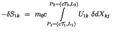 $\displaystyle -\delta S_{1k} \ = \ m_0c \displaystyle\int \limits_{P_1=(c{\cal T}_1, L_1)}^{P_2=(c{\cal T}_2, L_2)} U_{1k} \ \delta dX_{kj} \ \ \ $