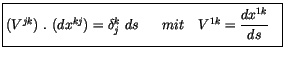 $\displaystyle \fbox {$\rule[-4mm]{0cm}{1cm}(V^{jk}) \ . \ (dx^{kj}) = \delta_j^k \ ds \ \ \ \ \ mit \ \ \ V^{1k} = \displaystyle\frac {dx^{1k}}{ds} \ \ $}$