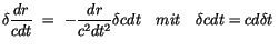 $\displaystyle \delta \displaystyle\frac {dr}{cdt} \ = \ -\displaystyle\frac {dr}{c^2dt^2}\delta cdt \ \ \ mit \ \ \ \delta cdt = cd\delta t \ $