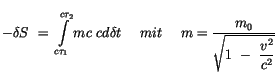 $\displaystyle -\delta S \ = \ \displaystyle\int \limits_{c\tau_1}^{c\tau_2} mc ...
...\ \ m = \displaystyle\frac {m_0}{\sqrt{ 1 \ - \ \displaystyle\frac {v^2}{c^2}}}$