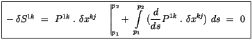 $\displaystyle \fbox {$\rule[-4mm]{0cm}{1cm}-\delta S^{1k} \ = \ P^{1k} \ . \ \d...
...2} \ (\displaystyle\frac {d}{ds} P^{1k} \ . \ \delta x^{kj} ) \ ds \ = \ 0 \ $}$