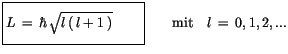 $\displaystyle \fbox {$\rule[-4mm]{0cm}{1cm}L \, = \, \hbar \, \sqrt{l\, (\, l + 1 \, )} \quad \quad $}\quad \quad \mbox{mit} \quad l\, = \, 0, 1, 2, . . .$