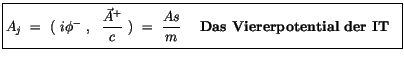 $\displaystyle \fbox {$\rule[-4mm]{0cm}{1cm}A_j \ = \ ( \ i\phi^- \ , \ \ \displ...
...\displaystyle\frac {As}{m} \ \quad \mbox{\bf Das Viererpotential der IT} \ \ $}$