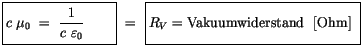 $\displaystyle \fbox {$\rule[-4mm]{0cm}{1cm}c \ \mu_0 \ = \ \displaystyle\frac {...
...$}\ = \ \fbox {$\rule[-4mm]{0cm}{1cm}R_V = \mbox{Vakuumwiderstand \ [Ohm]} \ $}$