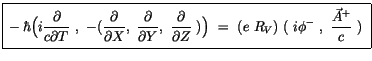 $\displaystyle \fbox {$\rule[-4mm]{0cm}{1cm}-\hbar \Big( i\displaystyle\frac {\p...
...\ = \ ( e \ R_V ) \ ( \ i\phi^- \ , \ \displaystyle\frac {\vec{A}^+}{c}\ ) \ $}$