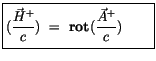 $\displaystyle \fbox {$\rule[-4mm]{0cm}{1cm}(\displaystyle\frac {\vec{H}^+}{c}) \ = \ {\bf rot} (\displaystyle\frac {\vec{A}^+}{c}) \qquad $}$