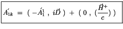 $\displaystyle \fbox {$\rule[-4mm]{0cm}{1cm}\acute{A_{1k}} \ = \ ( \ -\acute{A_1...
... i \vec{D} \ ) \ + \ ( \ 0 \ , \ (\displaystyle\frac {\vec{H}^+}{c}) \ ) \ $\ }$