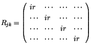 $\displaystyle R_{jk} = \left( \begin{array}{llcl}ir & \cdots & \cdots & \cdots ...
...ts & \cdots & ir & \cdots \\
\cdots & \cdots & \cdots & ir \end{array} \right)$