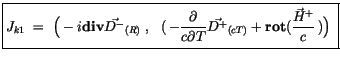 $\displaystyle \fbox {$ \rule[-4mm]{0cm}{1cm}J_{k1} \ = \ \Big(-i{\bf div}\vec{D...
...T}\vec{D^+}_{(cT)} + {\bf rot} (\displaystyle\frac {\vec{H}^+}{c}\, )\Big) \ $}$