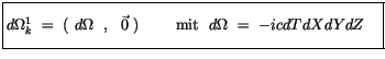 $\displaystyle \fbox {$\rule[-4mm]{0cm}{1cm}d\Omega_k^1 \ = \ ( \ d\Omega \ \ , \ \ \vec{0} \ ) \ \qquad \mbox{mit} \ \ d\Omega \ = \ -icdT dX dY dZ \quad $}$