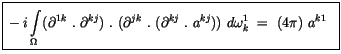 $\displaystyle \fbox {$\rule[-4mm]{0cm}{1cm}i\displaystyle\int \limits_\Omega (\...
...k}\ . \ (\partial^{kj}\ . \ a^{kj})) \ d\omega_k^1 \ = \ (4\pi) \ a^{k1} \ \ $}$