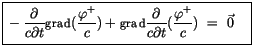 $\displaystyle \fbox {$\rule[-4mm]{0cm}{1cm}-\displaystyle\frac {\partial}{c \pa...
...artial}{c \partial t}(\displaystyle\frac {\varphi^+}{c}) \ = \ \vec{0} \quad $}$