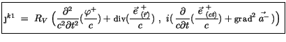 $\displaystyle \fbox {$ \rule[-4mm]{0cm}{1cm}\j^{k1} \ = \ R_V \ \Big(\displayst...
...e\frac {{\vec{\ e \ }^+}_{(ct)}}{c}) + {\sf grad}^2 \vec{\; a^-}\, )\Big) \, $}$