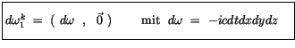 $\displaystyle \fbox {$\rule[-4mm]{0cm}{1cm}d\omega_1^k \ = \ ( \ d\omega \ \ , \ \ \vec{0} \ ) \ \qquad \mbox{mit} \ \ d\omega \ = \ icdt dx dy dz \quad $}$