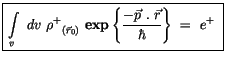 $\displaystyle \fbox {$\rule[-4mm]{0cm}{1cm}\displaystyle\int \limits_v \ dv \ {...
...\{
\displaystyle\frac { -\vec{p} \ . \ \vec{r} }{\hbar} \right\} \ = \ e^+ \ $}$