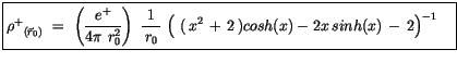 $\displaystyle \fbox {$\rule[-4mm]{0cm}{1cm}{\rho^+}_{(\vec{r}_0)}\ = \ \left(\d...
...\ (\, x^2\, + \, 2\, ) cosh(x) - 2x \, sinh(x) \, - \, 2 \right)}^{-1} \quad $}$