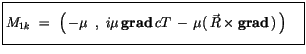 $\displaystyle \fbox {$\rule[-4mm]{0cm}{1cm}M_{1k} \ = \ \left(\, -\mu\, \ , \ i...
...f grad} \, cT \, - \, \mu (\, \vec{R} \times {\bf grad}\, ) \, \right) \quad $}$