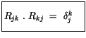 $\displaystyle \fbox {$\rule[-4mm]{0cm}{1cm}R_{jk} \ . \ R_{kj} \ = \ \delta_j^k \quad $}$