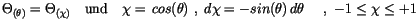 $\displaystyle \Theta_{(\theta)}= \Theta_{(\chi)}\quad \mbox{und} \quad \chi=\, cos(\theta) \ , \ d\chi=-sin(\theta)\, d\theta\quad \ , \ -1\leq\chi\leq +1$