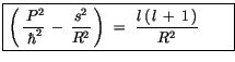 $\displaystyle \fbox {$\rule[-4mm]{0cm}{1cm}\left(\, \displaystyle\frac {\, P^2}...
...}\, \right) \ = \ \displaystyle\frac {l\, (\, l\, +\, 1\, )}{R^2}\quad \quad $}$