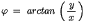 $\displaystyle \varphi \ = \ arctan \, \left(\, \displaystyle\frac {\, y\, }{x}\, \right) \quad$