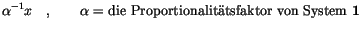 $\displaystyle \alpha^{-1} x \quad , \qquad\alpha = \mbox{die
Proportionalit\uml {a}tsfaktor
von
System}
\ {\bf 1}$