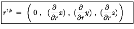 $\displaystyle \fbox {$\rule[-4mm]{0cm}{1cm}r^{1k} \ = \ \left( \ 0 \ , \ \ (\di...
...artial r}y)\ , \ (\displaystyle\frac {\partial}{\partial r}z)\, \right)\quad $}$