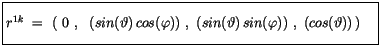 $\displaystyle \fbox {$\rule[-4mm]{0cm}{1cm}r^{1k} \ = \ \left( \ 0 \ , \ \ (sin...
...))\ , \ (sin(\vartheta)\, sin(\varphi))\ , \ (cos(\vartheta))\, \right)\quad $}$