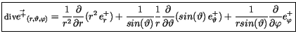 $\displaystyle \fbox {$\rule[-4mm]{0cm}{1cm}{\sf div}\vec{e^+}_{(r,\vartheta,\va...
... sin(\vartheta)}\displaystyle\frac {\partial}{\partial \varphi}e^+_{\varphi} $}$