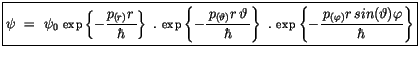 $\displaystyle \fbox {$\rule[-4mm]{0cm}{1cm}\psi \ = \ \psi_0 \ {\sf exp} \left\...
...isplaystyle\frac {\, p_{(\varphi)}r\, sin(\vartheta)\varphi }{\hbar}\right\} $}$