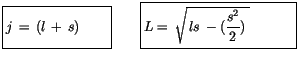 $\displaystyle \fbox {$\rule[-4mm]{0cm}{1cm}j \, = \, (l\, + \, s) \quad \quad $...
...}L= \, \sqrt{\, ls \, - (\displaystyle\frac {s^2}{2})\,\,} \quad \quad \quad $}$