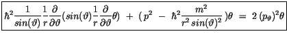 $\displaystyle \fbox {$\rule[-4mm]{0cm}{1cm}\hbar^2 \displaystyle\frac {1}{sin(\...
...c {m^2}{r^2\, sin(\vartheta)^2}\, ) \theta \ = \ 2 \, (p_\vartheta)^2 \theta $}$