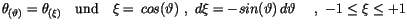 $\displaystyle \theta_{(\vartheta)}= \theta_{(\xi)}\quad \mbox{und} \quad \xi=\,...
...(\vartheta) \ , \ d\xi=-sin(\vartheta)\, d\vartheta\quad \ , \ -1\leq\xi\leq +1$