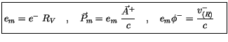 $\displaystyle \fbox {$\rule[-4mm]{0cm}{1cm}e_m = e^- \ R_V \quad , \quad \vec{P...
...c{A}^+}{c}\quad , \quad e_m \phi^- = \displaystyle\frac {v^-_{(R)}}{c} \quad $}$