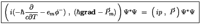 $\displaystyle \fbox {$\rule[-4mm]{0cm}{1cm}\left( \, i(-\hbar\displaystyle\frac...
...ight) \Psi^* \Psi \ = \ \left( \, ip \ , \ \vec{P}\, \right) \Psi^* \Psi \ $}\ $