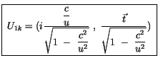 $\displaystyle \fbox {$ \ U_{1k} = (i\displaystyle\frac {\displaystyle\frac {c}{...
...isplaystyle\frac {\vec{t}}{\sqrt{ 1 \ - \ \displaystyle\frac {c^2}{u^2}}}) \ $}$