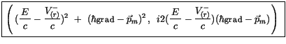 $\displaystyle \fbox {$\rule[-4mm]{0cm}{1cm}\left( \, (\displaystyle\frac {\, E\...
... \displaystyle\frac {V^-_{(r)}}{c}) (\hbar{\sf grad} - \vec{p}_m)\,\right) \ $}$