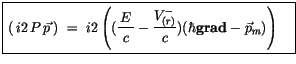 $\displaystyle \fbox {$\rule[-4mm]{0cm}{1cm}\left( \, i2\, P\, \vec{p}\, \right)...
...displaystyle\frac {V^-_{(r)}}{c}) (\hbar{\bf grad} - \vec{p}_m)\right) \quad $}$