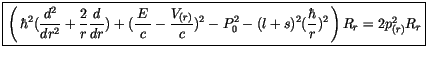 $\displaystyle \fbox {$\rule[-4mm]{0cm}{1cm}\left(\, \hbar^2(\displaystyle\frac ...
... l + s )^2 (\displaystyle\frac {\hbar}{r})^2\, \right) R_r = 2 p^2_{(r)} R_r $}$