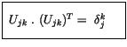 $\displaystyle \fbox {$\rule[-4mm]{0cm}{1cm}\ U_{jk} \ . \ ( U_{jk} )^T = \ {\delta}_j^k \ \ \ \ $}$