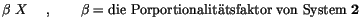 $\displaystyle \beta \ X \ \quad , \qquad\beta = \mbox{die
Porportionalit\uml {a}tsfaktor von System} \ {\bf 2}$