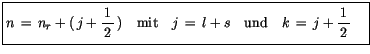 $\displaystyle \fbox {$\rule[-4mm]{0cm}{1cm}n \, = \, n_r + (\, j+\displaystyle\...
... l+s \quad \mbox{und} \quad k\, = \, j+\displaystyle\frac {1}{\, 2 \, }\quad $}$