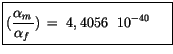 $\displaystyle \fbox {$\rule[-4mm]{0cm}{1cm}(\displaystyle\frac {\alpha_m\, }{\alpha_f\, }) \, = \ 4,4056 \ \ 10^{-40} \ \quad $}$